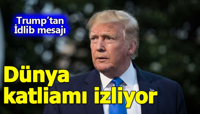 ABD Başkanı Trump: Dünya İdlib'deki katliamı izliyor