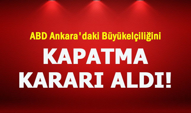 ABD'den kritik karar Ankara'daki Büyükelçiliği kapatıldı!