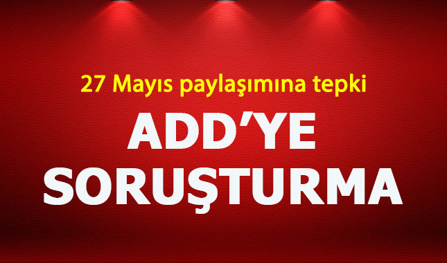 ADD'nin 27 Mayıs paylaşımı hakkında soruşturma açıldı