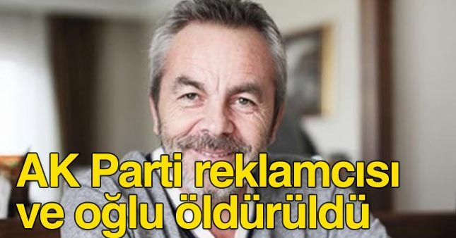 AKP reklam kampanyalarının mimarı Erol Olçak ve oğlu öldürüldü!