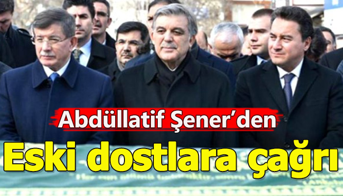Abdüllatif Şener'den eski dostlara çağrı