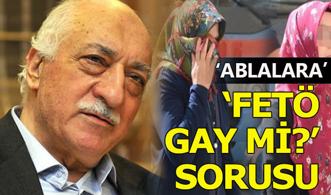 Ablalara 'Fethullah Gülen gay mi?' sorusu