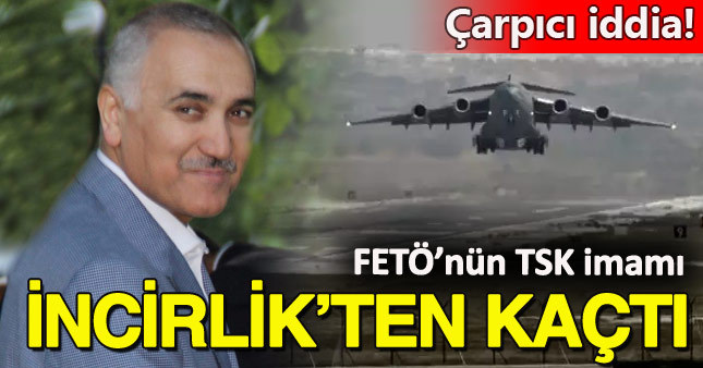 Adil Öksüz hakkında İncirlik Üssü'nden kaçtı iddiası