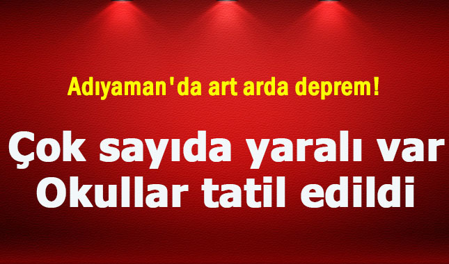 Adıyaman'da art arda deprem! Çok sayıda yaralı var okullar tatil edildi