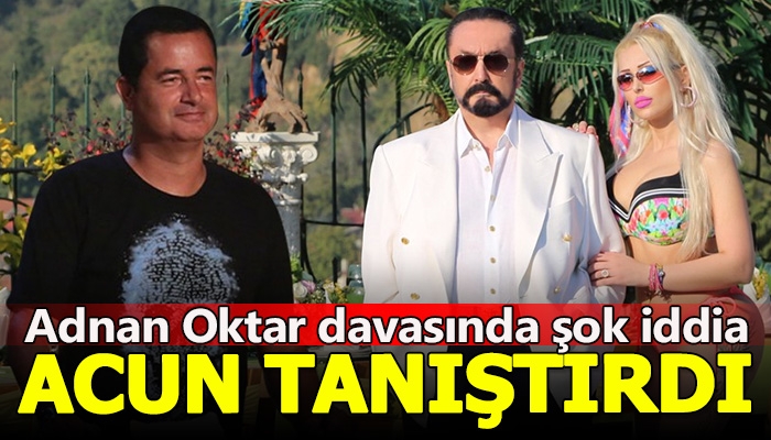 Adnan Oktar'ın iddianamesinde Acun Ilıcalı detayı