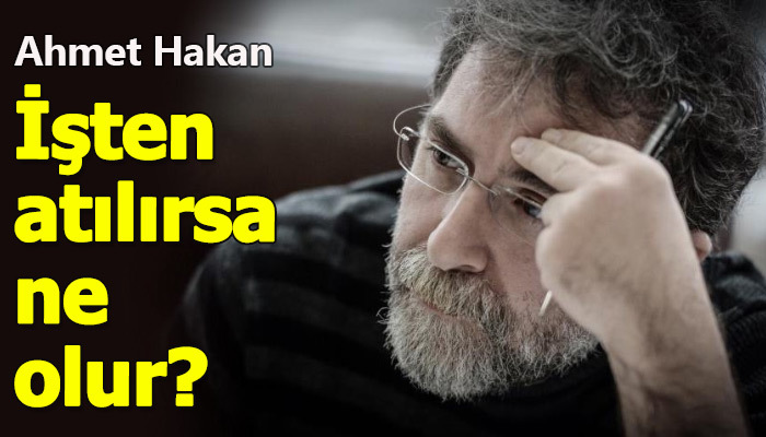 Ahmet Hakan işten atılırsa ne olacağına dair yazdığı yazı