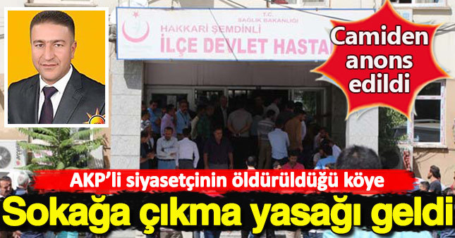 Ak Parti'li siyasetçinin öldürüldüğü köyde sokağa çıkma yasağı ilan edildi
