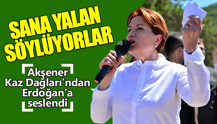 Akşener, Kaz Dağları'ndan Erdoğan'a seslendi