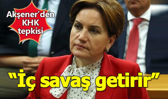 Akşener'den KHK eleştirisi: "İç savaşa çekmek olur"