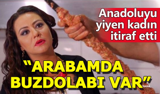 'Anadoluyu yiyen kadın':Arabamda buzdolabı var