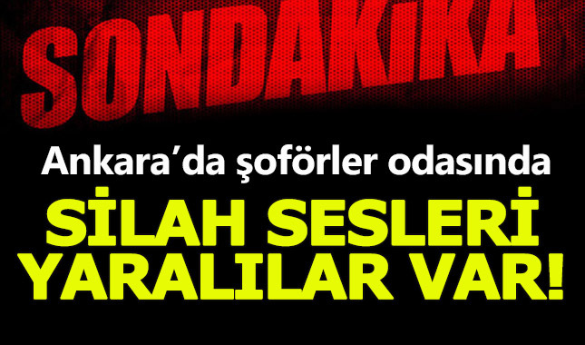 Ankara Şoförler odasında silahlı çatışma! Çok sayıda yaralı