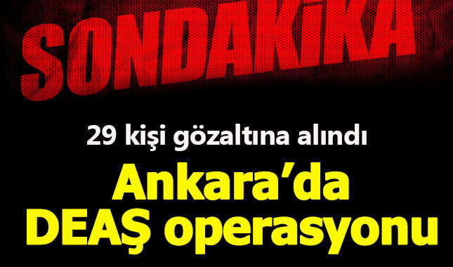 Ankara'da DEAŞ operasyonu: 29 gözaltı!