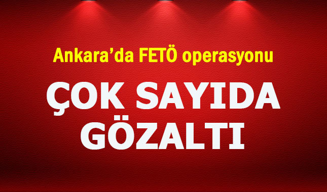 Ankara'da FETÖ operasyonu! Çok sayıda gözaltı