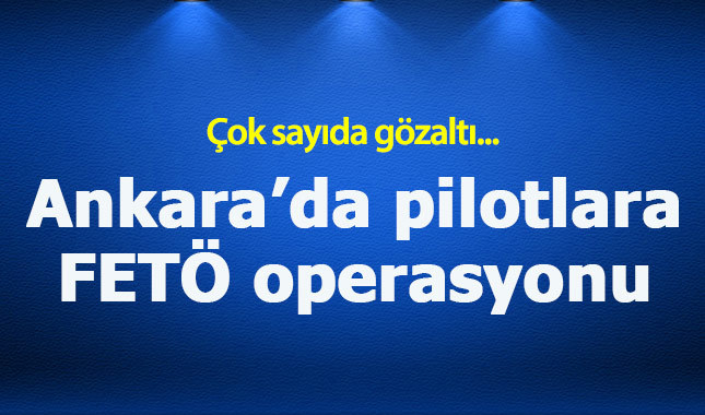 Ankara'da pilotlara FETÖ gözaltısı!