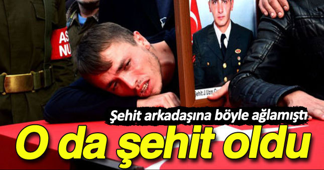 Arkasından ağladığı şehit arkadaşıyla aynı kaderi paylaştı