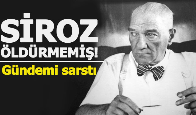 Atatürk siroz hastalığından ölmemiş!