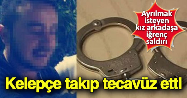 Ayrılmak isteyen sevgilisine kelepçe takıp tecavüz etti