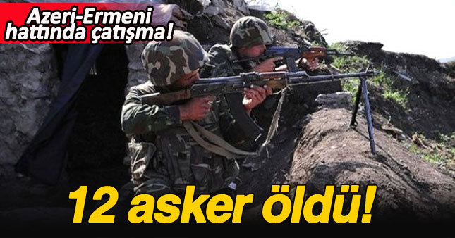 Azerbaycan Ermenistan sınırında çatışma: 12 asker öldü!