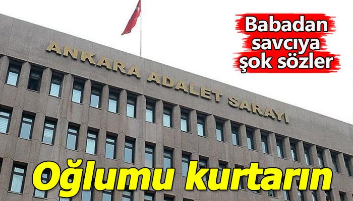 Babadan, savcıya "Oğlumu örgütten kurtarın"