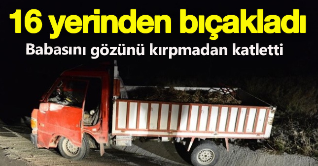 Babasını 16 yerinden bıçakladı