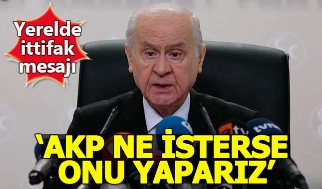 Bahçeli'den ittifak mesajı: AKP ne isterse yaparız