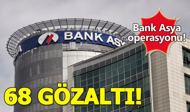 Bank Asya hissedarlarına operasyon:68 gözaltı kararı