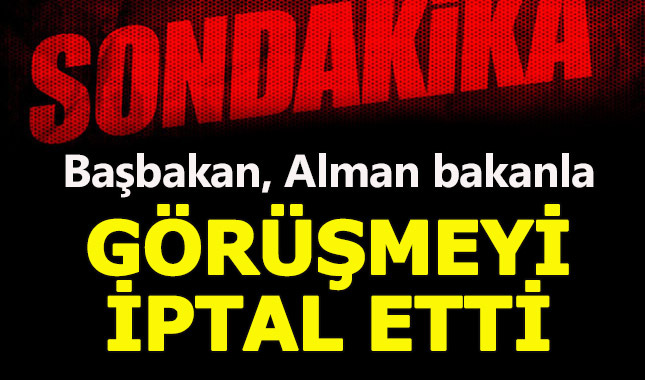 Başbakan Yıldırım, Alman bakanla görüşmesini iptal etti