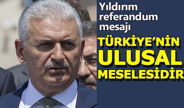 Başbakan Yıldırım: "Referandum Türkiye'nin ulusal meselesidir"