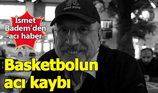 Basketbol dünyasının acı kaybı İsmet Badem kimdir?