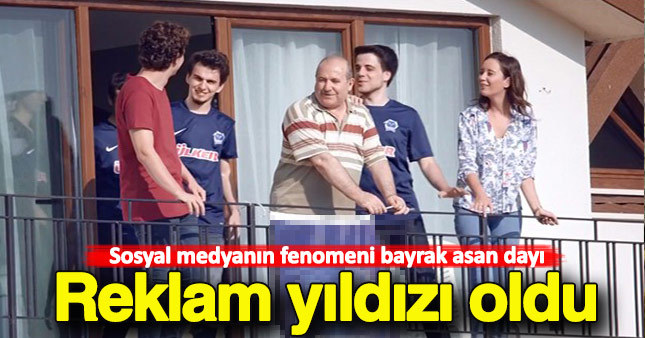 Bayrak asan dayı reklam yıldızı oldu