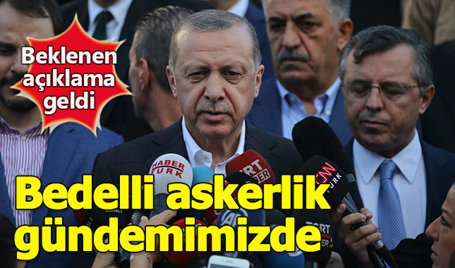 Bedelli askerlik çıkacak mı 2018? Cumhurbaşkanı Erdoğan bedelli için ne dedi?