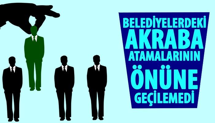 Belediyelerdeki akraba atamalarının önüne geçilemedi