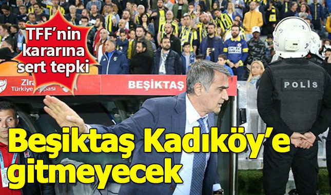 Beşiktaş Kadıköy'e gitmeyecek