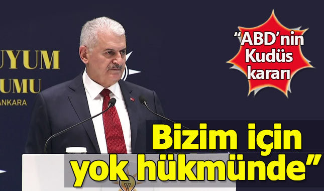 Binali Yıldırım: ABD'nin Kudüs kararı yok hükmündedir