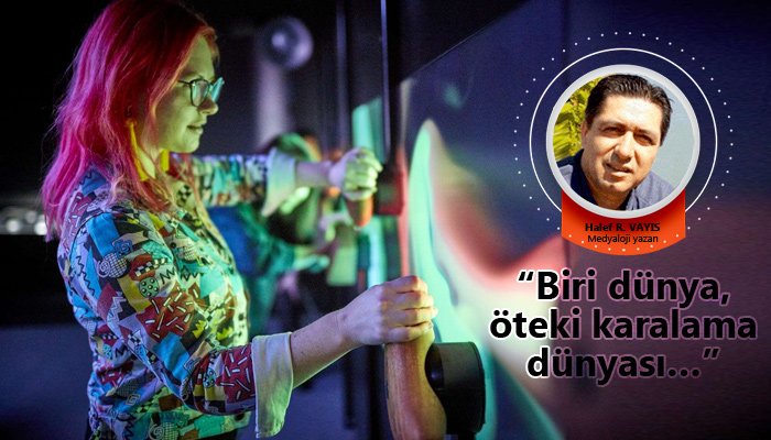 “Biri dünya, öteki karalama dünyası…”