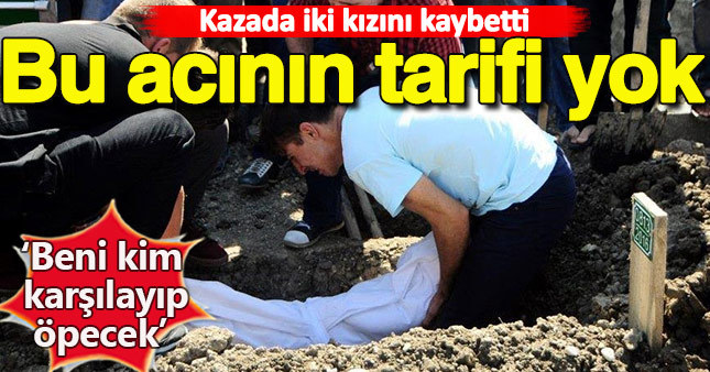 Bu acıya yürek dayanmaz! İki kızını da kazada kaybetti