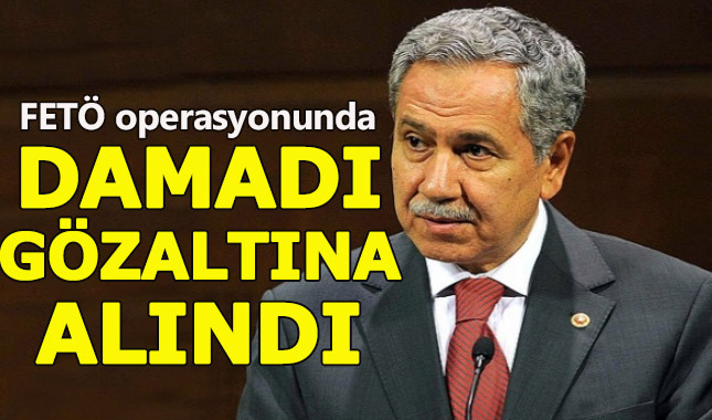 Bülent Arınç'ın damadı FETÖ'den gözaltına alındı