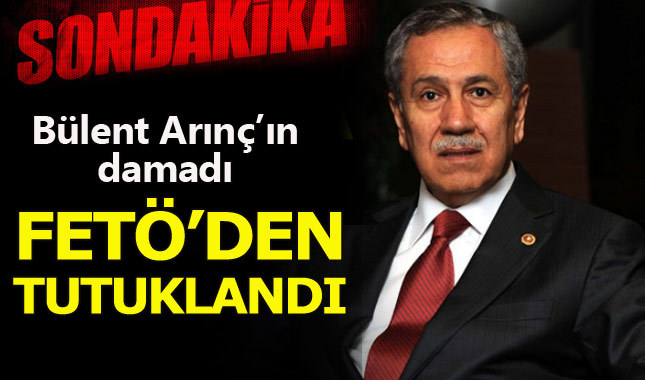 Bülent Arınç'ın damadı FETÖ'den tutuklandı