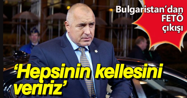 Bulgaristan Başbakanı Boykov Borisov: Bütün FETÖ^'cülerin kellesini Türkiye'ye teslim edeceğiz