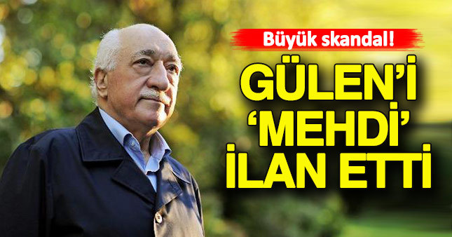 Büyük skandal! Gülen'i Mehdi ilan etti