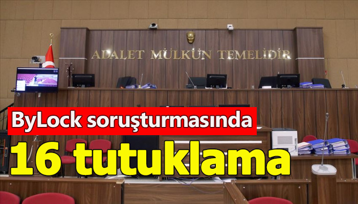 ByLock soruşturmasında 16 tutuklama geldi