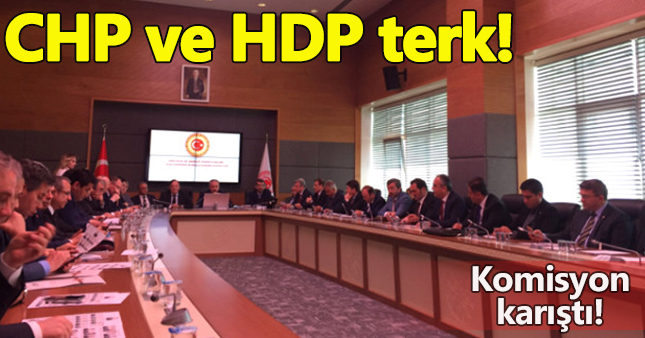 CHP ve HDP komisyonu terk etti