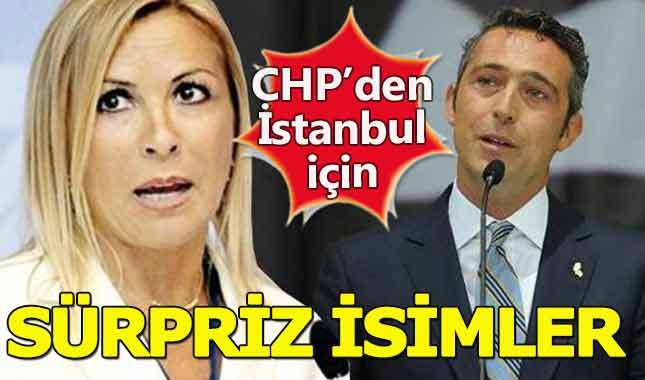 CHP'den İstanbul İçin sürpriz isimler!