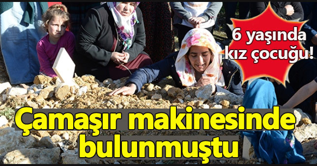 Çamaşır makinesinde ölü bulunmuştu toprak oldu