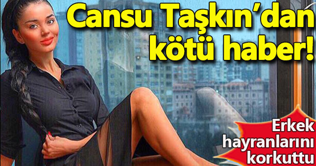 Cansu Taşkın'dan kötü haber