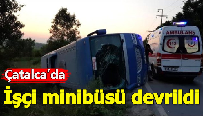 Çatalca'da piknikten dönen işçi minibüsü devrildi
