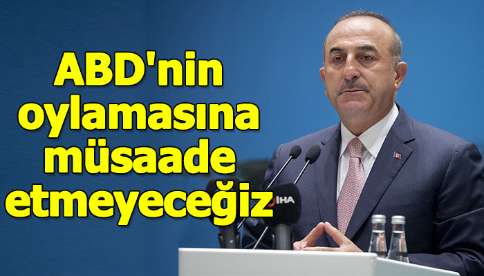 Çavuşoğlu: ABD'nin oylamasına müsaade etmeyeceğiz