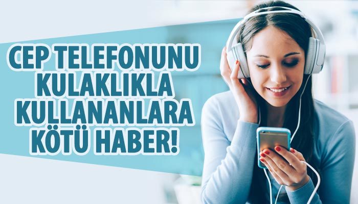 Cep telefonunu kulaklıkla kullananlara kötü haber!