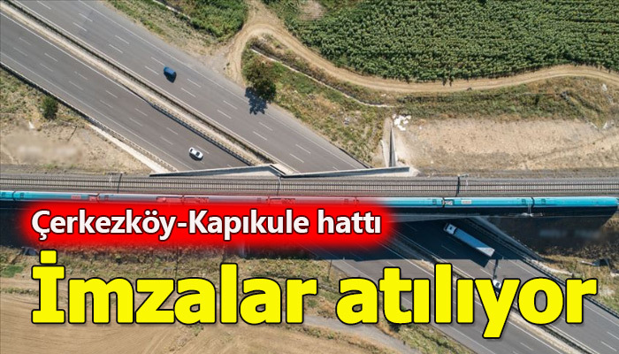 Çerkezköy-Kapıkule demir yolu hattı için imzalar atılacak