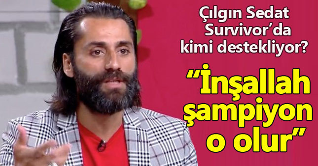 Çılgın Sedat Survivor'daki şampiyon adayını açıkladı